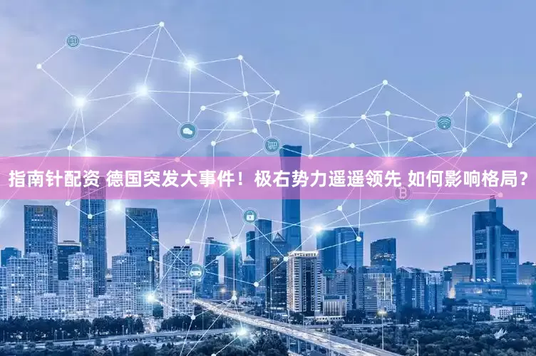 指南针配资 德国突发大事件！极右势力遥遥领先 如何影响格局？