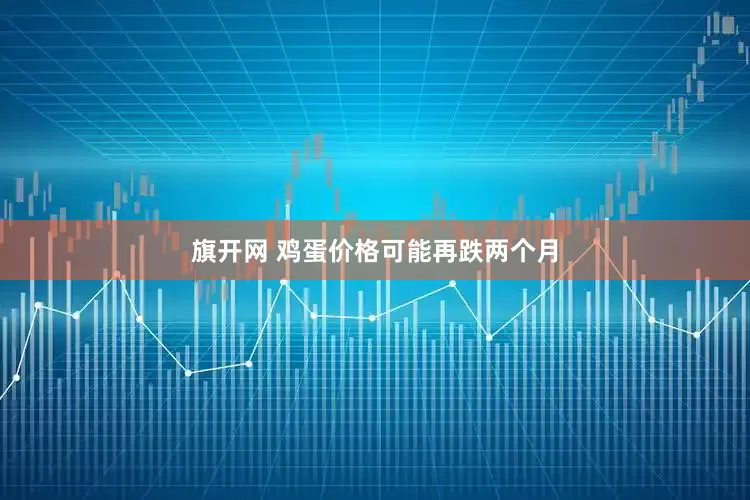 旗开网 鸡蛋价格可能再跌两个月