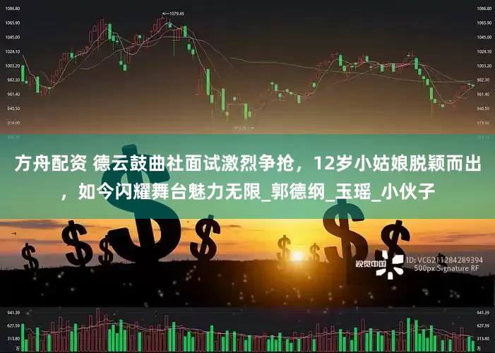 方舟配资 德云鼓曲社面试激烈争抢，12岁小姑娘脱颖而出，如今闪耀舞台魅力无限_郭德纲_玉瑶_小伙子