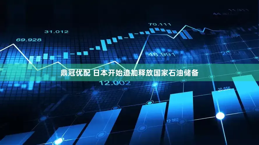 鼎冠优配 日本开始追加释放国家石油储备