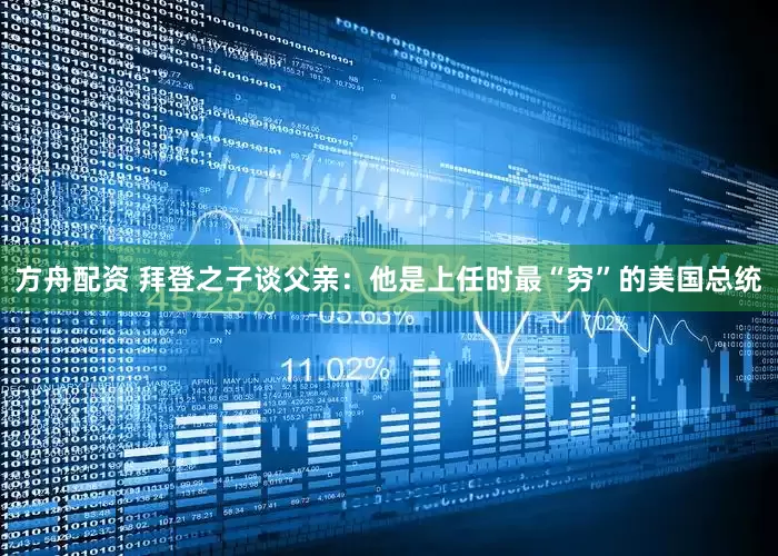 方舟配资 拜登之子谈父亲：他是上任时最“穷”的美国总统